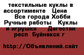 текстильные куклы в ассортименте › Цена ­ 500 - Все города Хобби. Ручные работы » Куклы и игрушки   . Дагестан респ.,Буйнакск г.